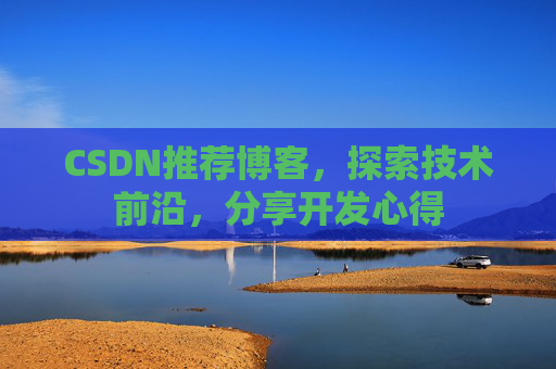 CSDN推荐博客，探索技术前沿，分享开发心得